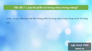 • array_unique ($array) loại bỏ những phần tử trùng nhau trong mảng và trả về mảng
mới
Vấn đề 7: Loại bỏ phần tử trùng nhau trong mảng?
 