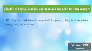 • Để thống kê sự xuất hiện của các phần tử trong mảng chúng ta sử dụng hàm
array_count_values(array)
Vấn đề 13: Thống kê số lần xuất hiện của các phần tử trong mảng ?
 