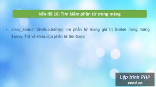 Vấn đề 16: Tìm kiếm phần tử trong mảng
• array_search ($value,$array) tìm phần tử mang giá trị $value trong mảng
$array. Trả về khóa của phần tử tìm được
 