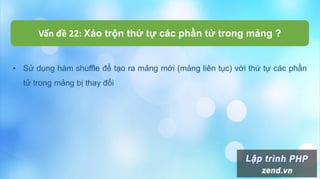 Vấn đề 22: Xáo trộn thứ tự các phần tử trong mảng ?
• Sử dụng hàm shuffle để tạo ra mảng mới (mảng liên tục) với thứ tự các phần
tử trong mảng bị thay đổi
 