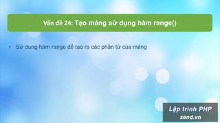 Vấn đề 24: Tạo mảng sử dụng hàm range()
• Sử dụng hàm range để tạo ra các phần tử của mảng
 