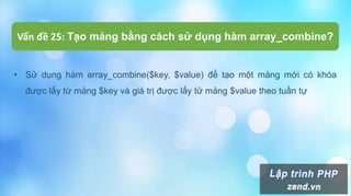Vấn đề 25: Tạo mảng bằng cách sử dụng hàm array_combine?
• Sử dụng hàm array_combine($key, $value) để tạo một mảng mới có khóa
được lấy từ mảng $key và giá trị được lấy tử mảng $value theo tuần tự
 