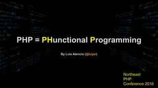 By Luis Atencio (@luijar)
PHP = PHunctional Programming
Northeast
PHP
Conference 2016
 