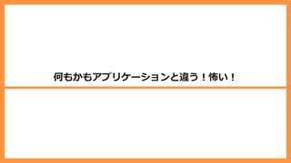 何もかもアプリケーションと違う︕怖い︕
 