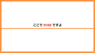 ここで FUSE ですよ
 
