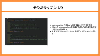 そうだラップしよう︕
fuse_operations と同じメンバを定義したクラスを⽤意
CData の fuse_operations を⽣成してメンバの中⾝を詰めら
れるメソッドを持つ
各メンバには psalm の callable ⽤型アノーテーションを付け
る
 