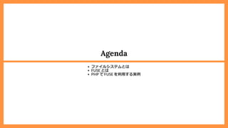 Agenda
ファイルシステムとは
FUSE とは
PHP で FUSE を利⽤する実例
 