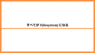 すべてが F(ilesystem) になる
 