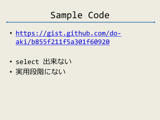 Sample Code 
• https://gist.github.com/do-aki/ 
b855f211f5a301f60920 
• select 出来ない 
• 実用段階にない 
 