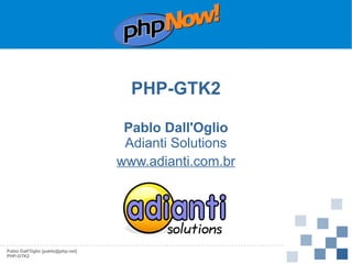 PHP-GTK2
Pablo Dall'Oglio
Adianti Solutions
www.adianti.com.br

Pablo Dall'Oglio [pablo@php.net]
PHP-GTK2

 