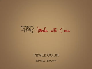 PHP, Handle with Care
    PBWEB.CO.UK
     @PHILL_BROWN
 