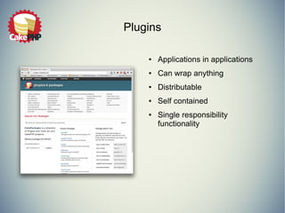 Plugins 
● Applications in applications 
● Can wrap anything 
● Distributable 
● Self contained 
● Single responsibility 
functionality 
 