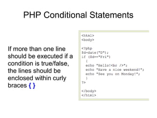 PHP Conditional Statements
If more than one line
should be executed if a
condition is true/false,
the lines should be
enclosed within curly
braces { }
 
