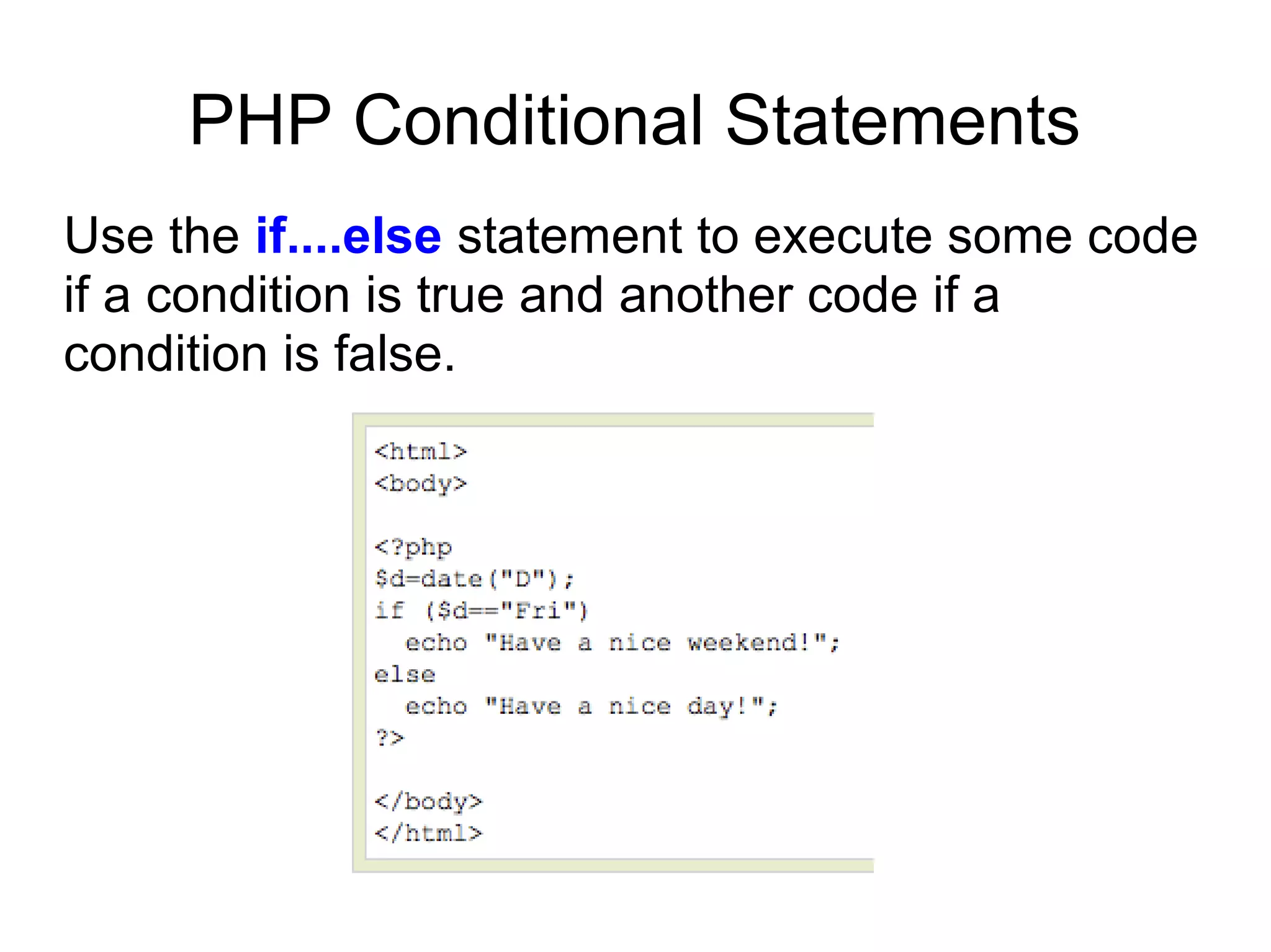 PHP Conditional Statements
Use the if....else statement to execute some code
if a condition is true and another code if a
condition is false.
 