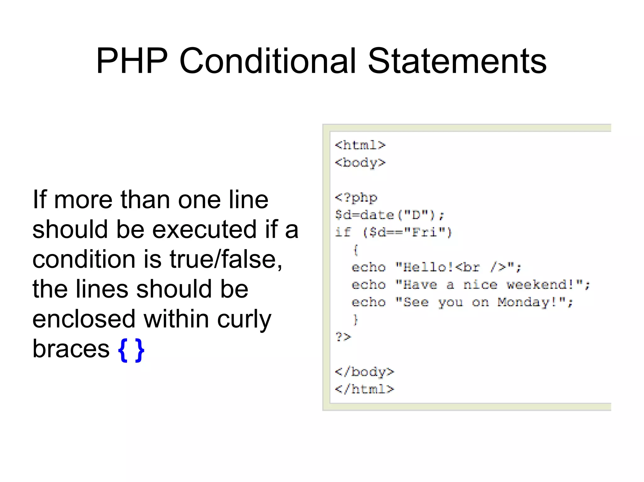 PHP Conditional Statements
If more than one line
should be executed if a
condition is true/false,
the lines should be
enclosed within curly
braces { }
 