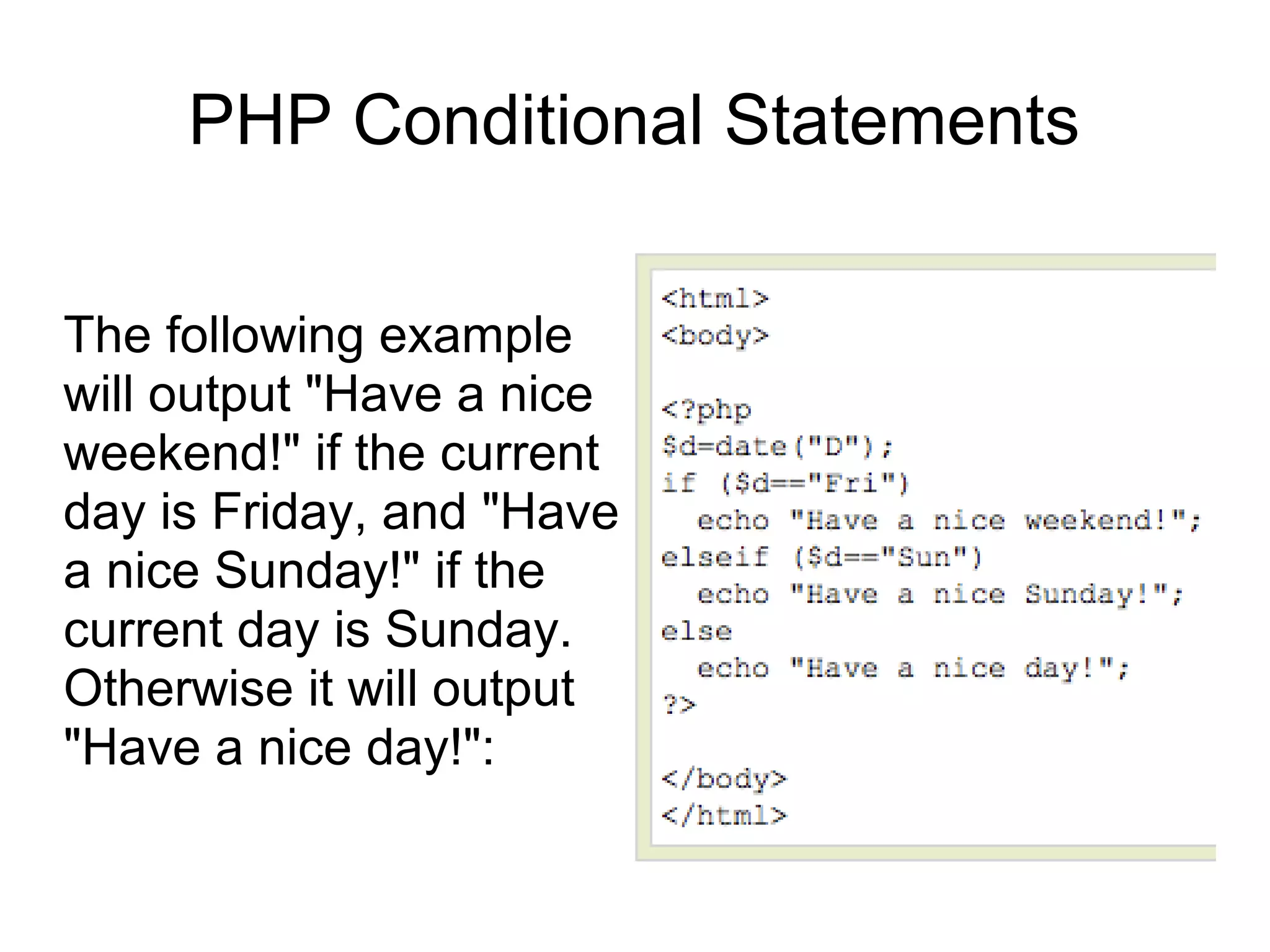 PHP Conditional Statements
The following example
will output "Have a nice
weekend!" if the current
day is Friday, and "Have
a nice Sunday!" if the
current day is Sunday.
Otherwise it will output
"Have a nice day!":
 