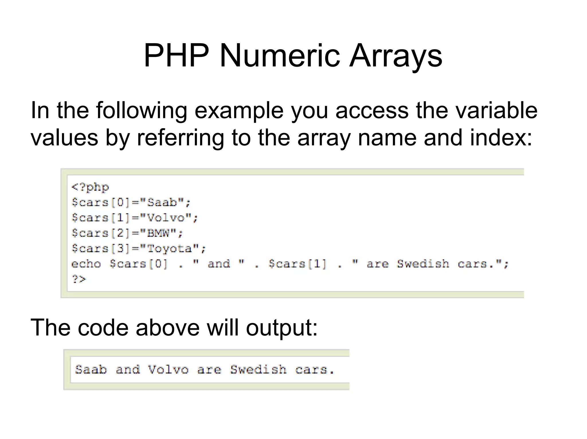 PHP Numeric Arrays
In the following example you access the variable
values by referring to the array name and index:
The code above will output:
 