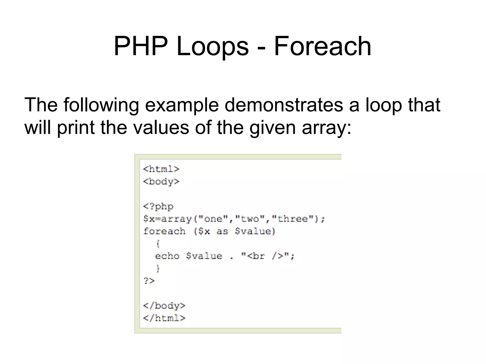 PHP Loops - Foreach
The following example demonstrates a loop that
will print the values of the given array:
 