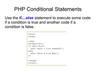 PHP Conditional Statements
Use the if....else statement to execute some code
if a condition is true and another code if a
condition is false.
 