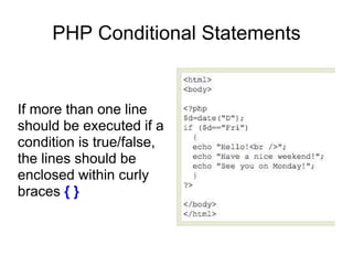 PHP Conditional Statements
If more than one line
should be executed if a
condition is true/false,
the lines should be
enclosed within curly
braces { }
 