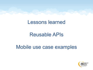 Lessons learned
Reusable APIs
Mobile use case examples
 