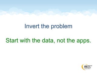 Invert the problem
Start with the data, not the apps.
 