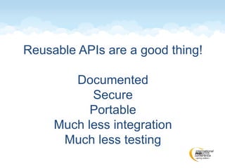 Reusable APIs are a good thing!
Documented
Secure
Portable
Much less integration
Much less testing
 