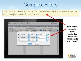 ?filter = CreateDate = '2015-05-03’ and Archive = FALSE
and ProjectName like ‘Next%’
Complex Filters
Find active
projects
from
yesterday
where the
name starts
with “next”
 