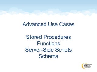 Advanced Use Cases
Stored Procedures
Functions
Server-Side Scripts
Schema
 