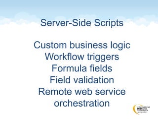 Server-Side Scripts
Custom business logic
Workflow triggers
Formula fields
Field validation
Remote web service
orchestration
 