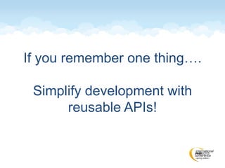 If you remember one thing….
Simplify development with
reusable APIs!
 