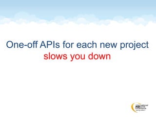 One-off APIs for each new project
slows you down
 