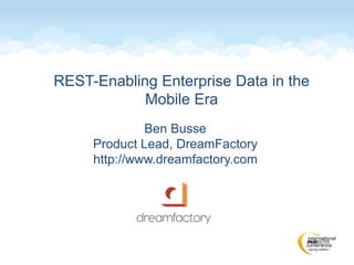 REST-Enabling Enterprise Data in the
Mobile Era
Ben Busse
Product Lead, DreamFactory
http://www.dreamfactory.com
 
