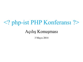 <? php-ist PHP Konferansı ?>
Açılış Konuşması
3 Mayıs 2014
 