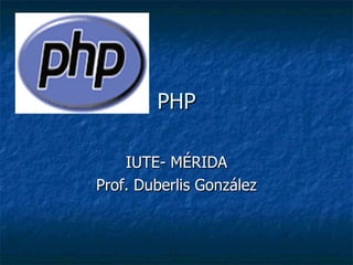 PHP IUTE- MÉRIDA Prof. Duberlis González 