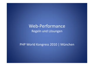 Web-Performance
Regeln und LösungenRegeln und Lösungen
PHP World Kongress 2010 | München
 