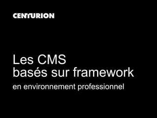 Les CMS
basés sur framework
en environnement professionnel
 