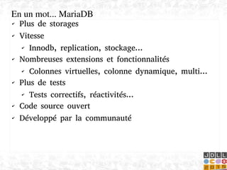    
✔ Plus de storages
✔ Vitesse
✔ Innodb, replication, stockage...
✔ Nombreuses extensions et fonctionnalités
✔ Colonnes virtuelles, colonne dynamique, multi...
✔ Plus de tests
✔ Tests correctifs, réactivités...
✔ Code source ouvert
✔ Développé par la communauté
En un mot... MariaDB
 
