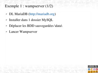    
✔ DL MariaDB (http://mariadb.org)
✔ Installer dans 1 dossier MySQL
✔ Déplacer les BDD sauvegardées data
✔ Lancer Wampserver
Exemple 1 : wampserver (1/2)
 