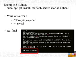    
✔ sudo apt-get install mariadb-server mariadb-client
✔ Vous retrouvez :
✔ /etc/mysql/my.cnf
✔ > mysql
✔ Au final
Exemple 3 : Linux
 