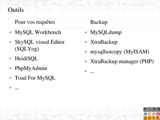    
Outils
✔ MySQL Workbench
✔ SkySQL visual Editor 
(SQLYog)
✔ HeidiSQL
✔ PhpMyAdmin
✔ Toad For MySQL
✔ ...
Pour vos requêtes
✔ MySQLdump
✔ XtraBackup
✔ mysqlhotcopy (MyISAM)
✔ XtraBackup manager (PHP)
✔ ...
Backup
 