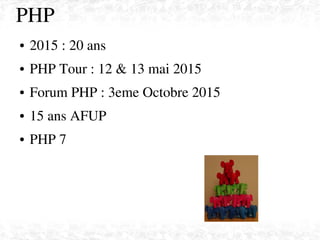 PHP
● 2015 : 20 ans
● PHP Tour : 12 & 13 mai 2015
● Forum PHP : 3eme Octobre 2015
● 15 ans AFUP
● PHP 7
 