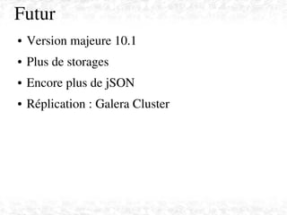    
Futur
● Version majeure 10.1
● Plus de storages
● Encore plus de jSON
● Réplication : Galera Cluster
 