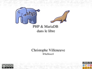    
PHP & MariaDB 
dans le libre
Christophe Villeneuve
@hellosct1
 