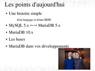 Les points d'aujourd'hui
● Une histoire simple 
d'un langage et d'une BDD
● MySQL 5.x   MariaDB 5.x←→
● MariaDB 10.x
● Les bases
● MariaDB dans vos développements
 