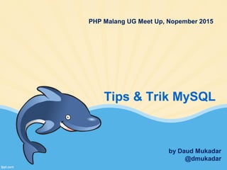 PHP Malang UG Meet Up, Nopember 2015
by Daud Mukadar
@dmukadar
Tips & Trik MySQL
 
