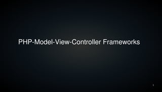 1
PHP-Model-View-Controller Frameworks
 