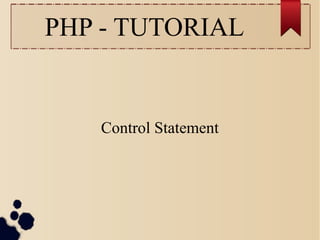 Control Statement
PHP - TUTORIAL
 
