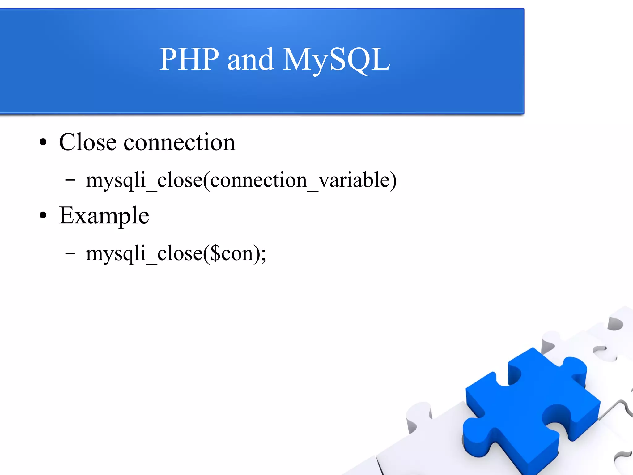 PHP and MySQL
● Close connection
– mysqli_close(connection_variable)
● Example
– mysqli_close($con);
 