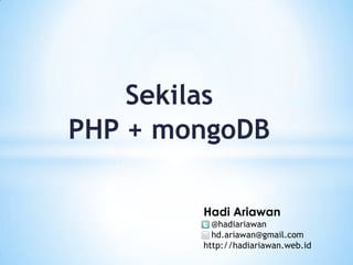 Sekilas PHP + mongoDB HadiAriawan    @hadiariawan    hd.ariawan@gmail.com http://hadiariawan.web.id 